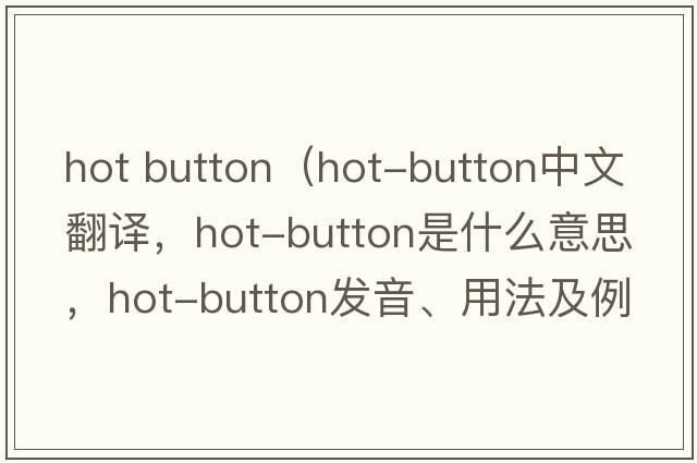hot button（hot-button中文翻譯，hot-button是什么意思，hot-button發(fā)音、用法及例句）