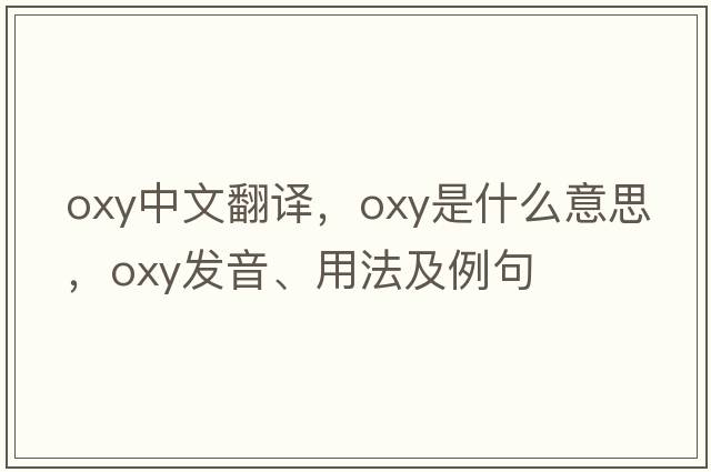 oxy中文翻譯，oxy是什么意思，oxy發(fā)音、用法及例句
