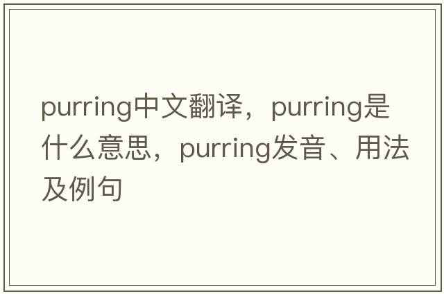 purring中文翻譯，purring是什么意思，purring發(fā)音、用法及例句