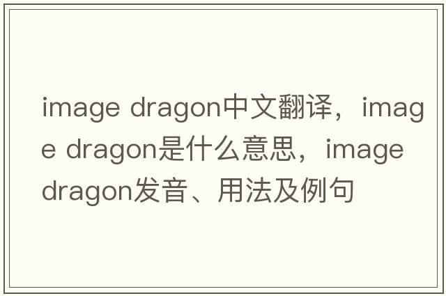 image dragon中文翻譯，image dragon是什么意思，image dragon發(fā)音、用法及例句
