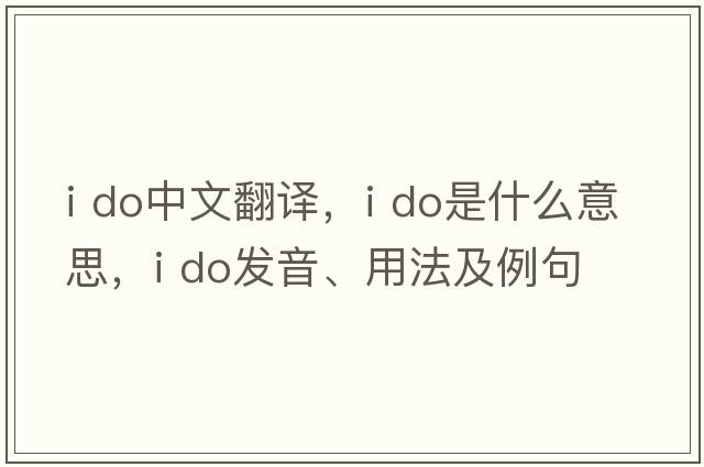i do中文翻譯，i do是什么意思，i do發(fā)音、用法及例句