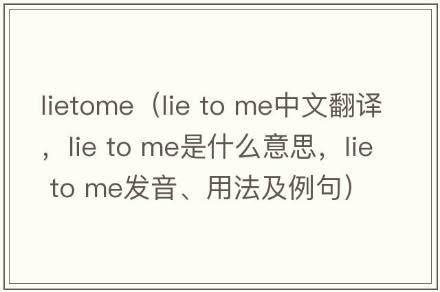 lietome（lie to me中文翻譯，lie to me是什么意思，lie to me發(fā)音、用法及例句）