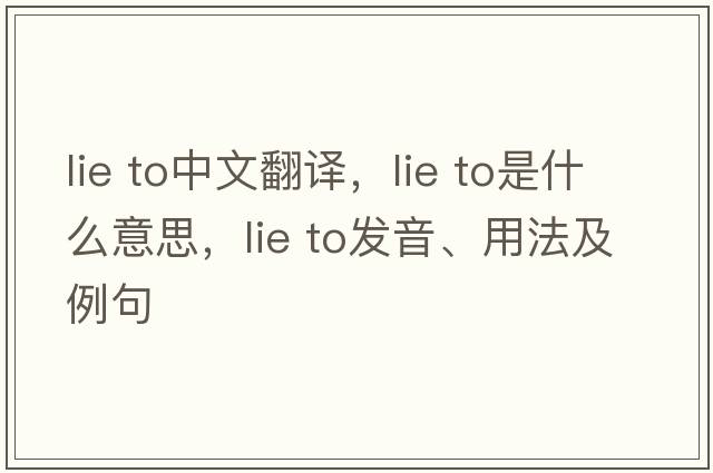 lie to中文翻譯，lie to是什么意思，lie to發(fā)音、用法及例句