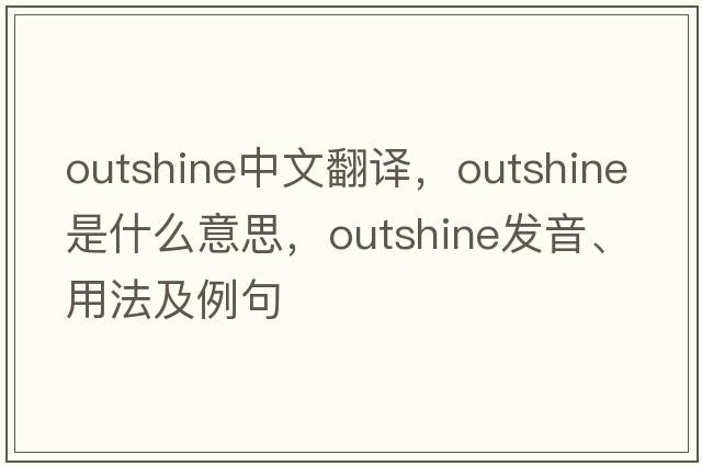 outshine中文翻譯，outshine是什么意思，outshine發(fā)音、用法及例句