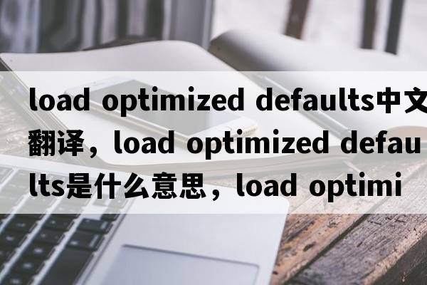 load optimized defaults中文翻譯，load optimized defaults是什么意思，load optimized defaults發(fā)音、用法及例句