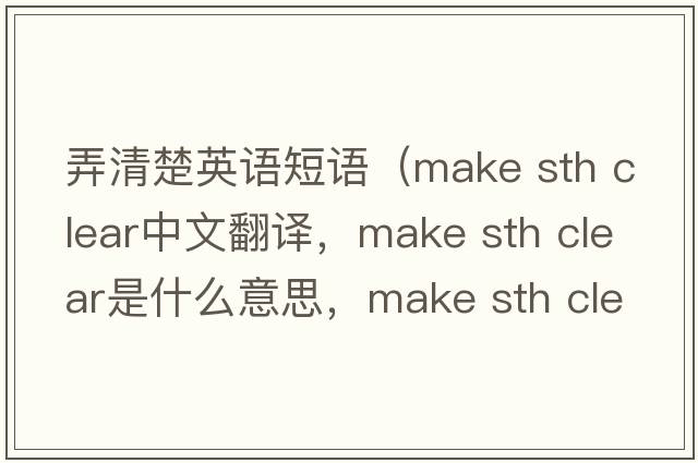 弄清楚英語(yǔ)短語(yǔ)（make sth clear中文翻譯，make sth clear是什么意思，make sth clear發(fā)音、用法及例句）