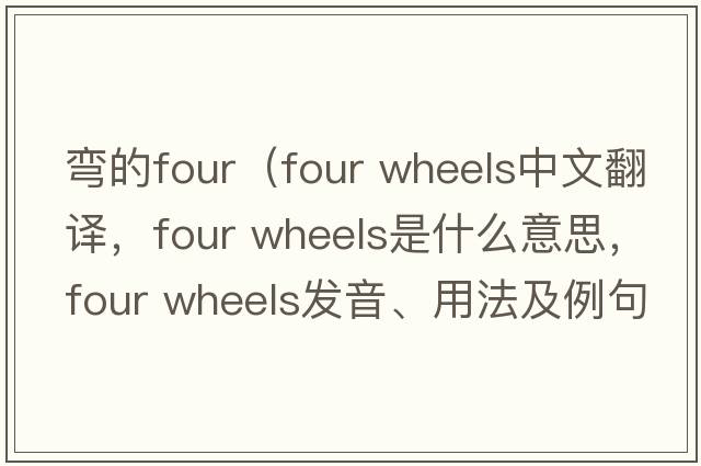 彎的four（four wheels中文翻譯，four wheels是什么意思，four wheels發(fā)音、用法及例句）