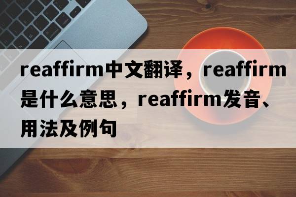 reaffirm中文翻譯，reaffirm是什么意思，reaffirm發(fā)音、用法及例句