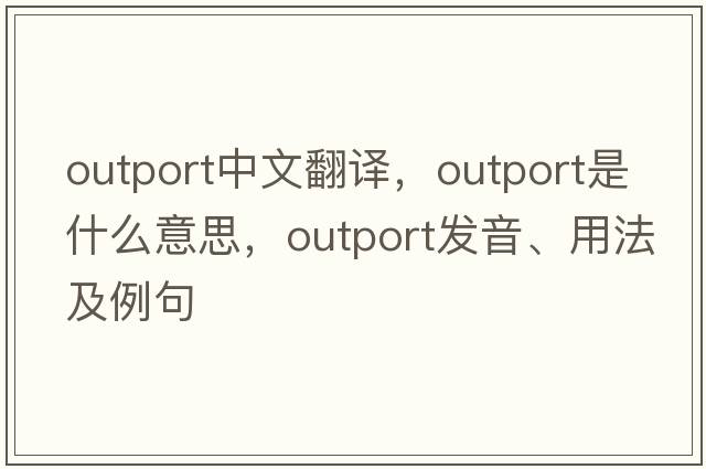 outport中文翻譯，outport是什么意思，outport發(fā)音、用法及例句