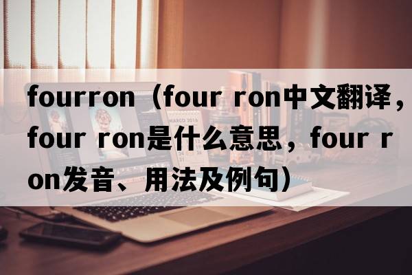 fourron（four ron中文翻譯，four ron是什么意思，four ron發(fā)音、用法及例句）