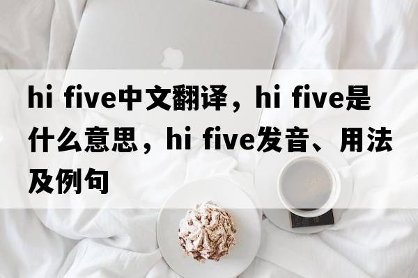 hi five中文翻譯，hi five是什么意思，hi five發(fā)音、用法及例句