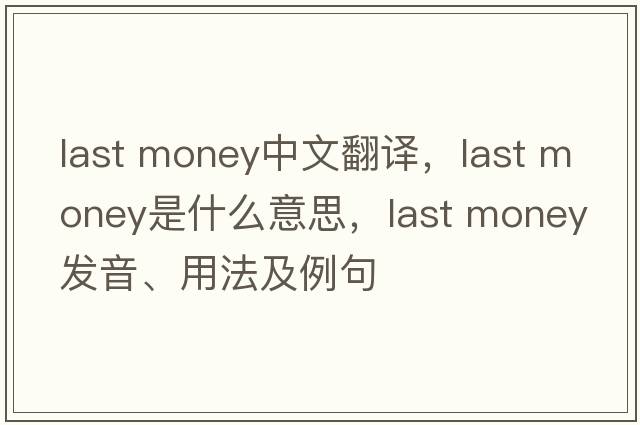last money中文翻譯，last money是什么意思，last money發(fā)音、用法及例句