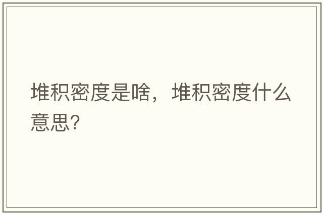 堆積密度是啥，堆積密度什么意思？