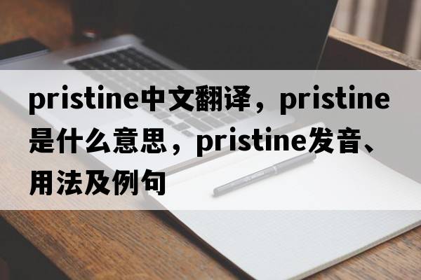 pristine中文翻譯，pristine是什么意思，pristine發(fā)音、用法及例句