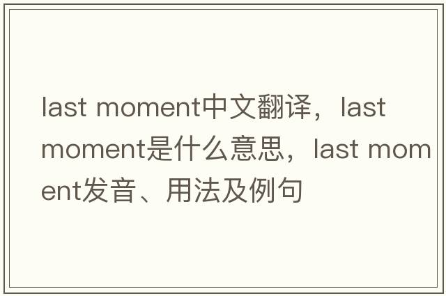 last moment中文翻譯，last moment是什么意思，last moment發(fā)音、用法及例句