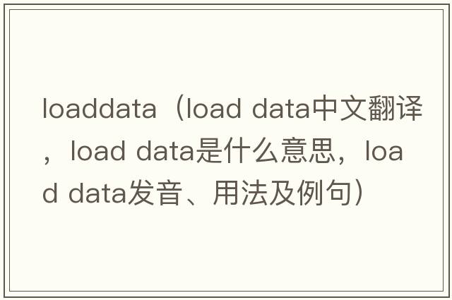 loaddata（load data中文翻譯，load data是什么意思，load data發(fā)音、用法及例句）