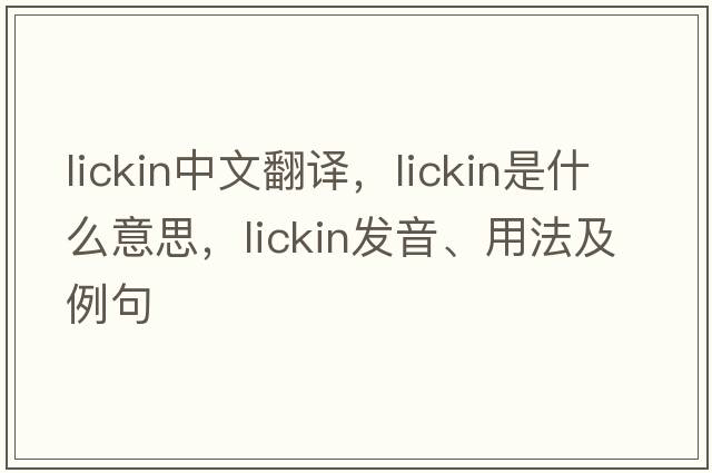 lickin中文翻譯，lickin是什么意思，lickin發(fā)音、用法及例句
