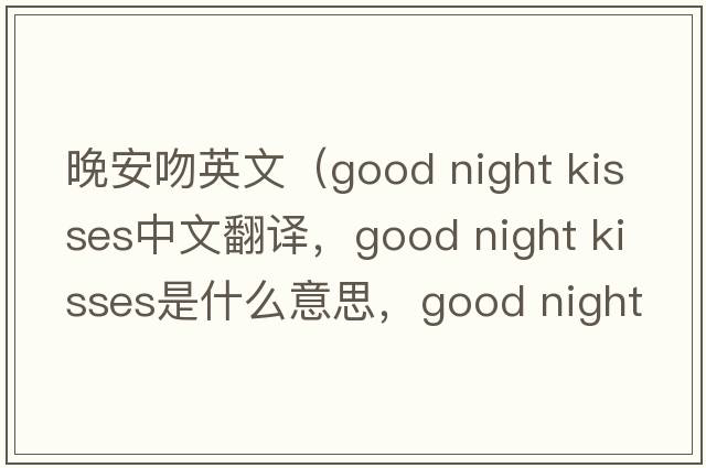 晚安吻英文（good night kisses中文翻譯，good night kisses是什么意思，good night kisses發(fā)音、用法及例句）