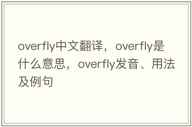 overfly中文翻譯，overfly是什么意思，overfly發(fā)音、用法及例句