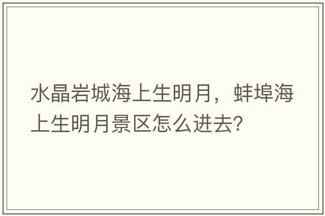 水晶巖城海上生明月，蚌埠海上生明月景區怎么進(jìn)去？