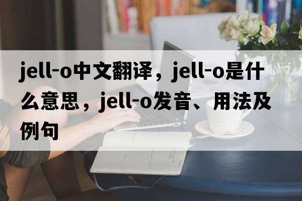 jell-o中文翻譯，jell-o是什么意思，jell-o發(fā)音、用法及例句