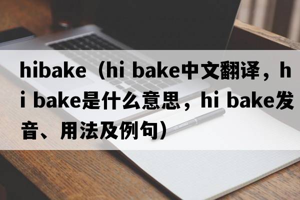 hibake（hi bake中文翻譯，hi bake是什么意思，hi bake發(fā)音、用法及例句）