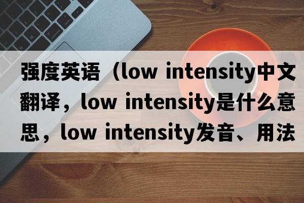 強度英語(yǔ)（low intensity中文翻譯，low intensity是什么意思，low intensity發(fā)音、用法及例句）