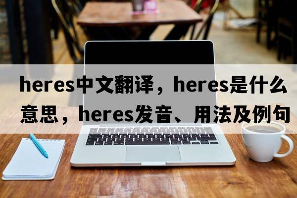heres中文翻譯，heres是什么意思，heres發(fā)音、用法及例句