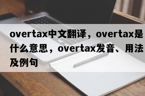 overtax中文翻譯，overtax是什么意思，overtax發(fā)音、用法及例句