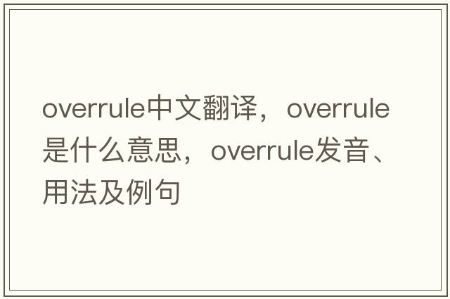 overrule中文翻譯，overrule是什么意思，overrule發(fā)音、用法及例句