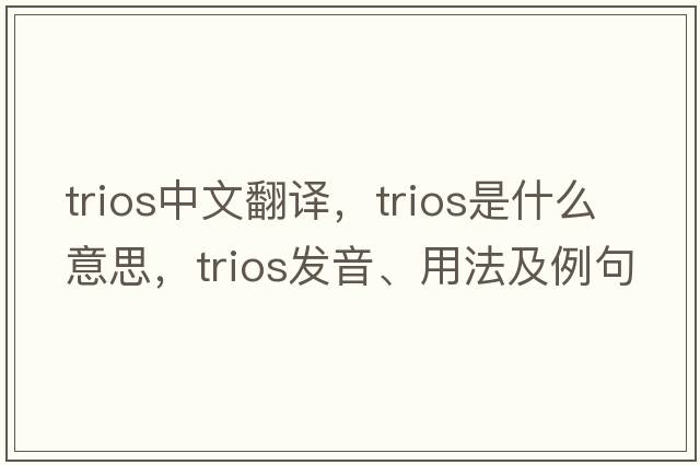 trios中文翻譯，trios是什么意思，trios發(fā)音、用法及例句
