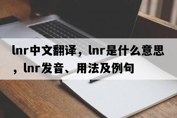 lnr中文翻譯，lnr是什么意思，lnr發(fā)音、用法及例句
