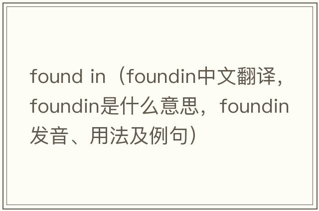 found in（foundin中文翻譯，foundin是什么意思，foundin發(fā)音、用法及例句）