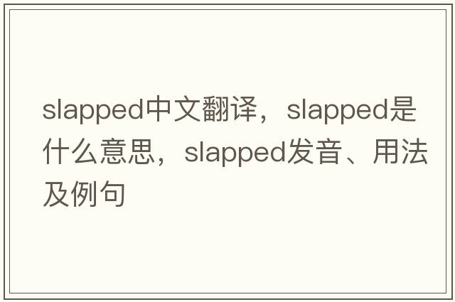 slapped中文翻譯，slapped是什么意思，slapped發(fā)音、用法及例句