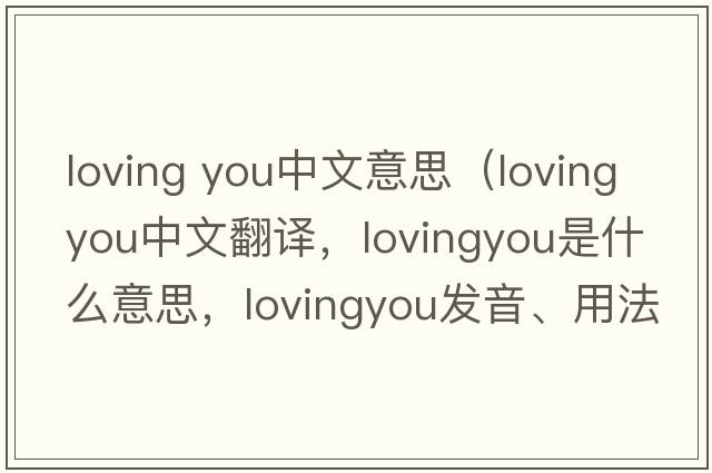 loving you中文意思（lovingyou中文翻譯，lovingyou是什么意思，lovingyou發(fā)音、用法及例句）