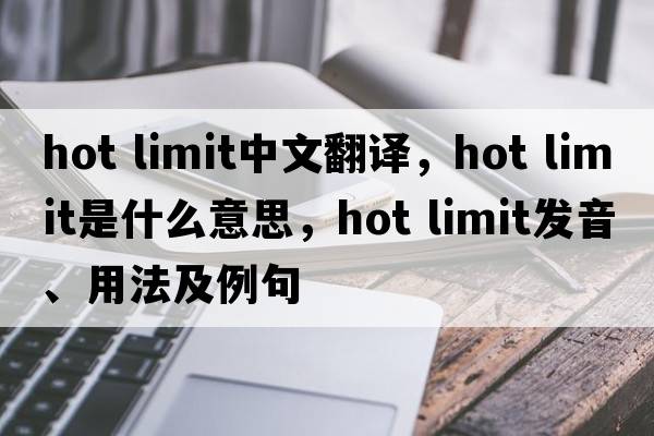 hot limit中文翻譯，hot limit是什么意思，hot limit發(fā)音、用法及例句