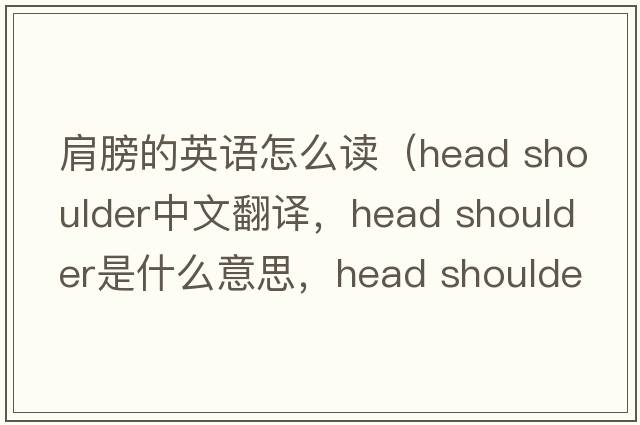 肩膀的英語(yǔ)怎么讀（head shoulder中文翻譯，head shoulder是什么意思，head shoulder發(fā)音、用法及例句）