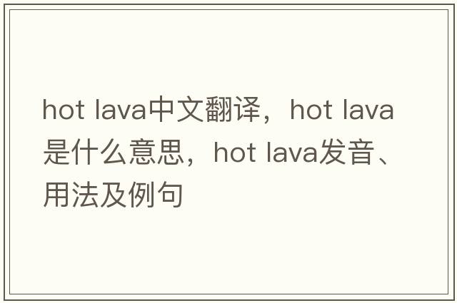 hot lava中文翻譯，hot lava是什么意思，hot lava發(fā)音、用法及例句