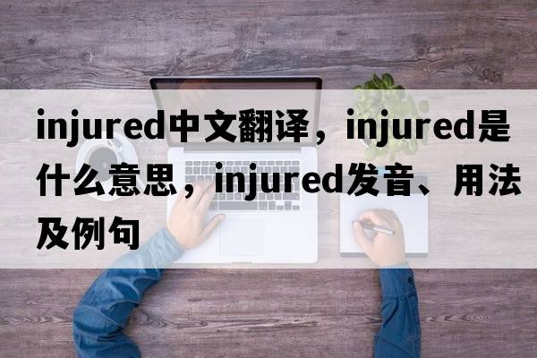 injured中文翻譯，injured是什么意思，injured發(fā)音、用法及例句