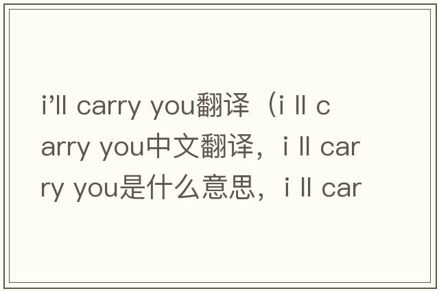 i'll carry you翻譯（i ll carry you中文翻譯，i ll carry you是什么意思，i ll carry you發(fā)音、用法及例句）