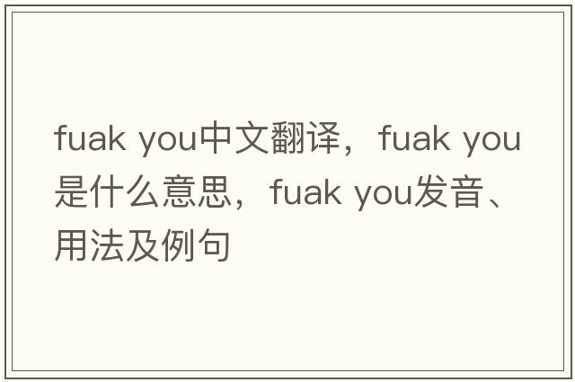 fuak you中文翻譯，fuak you是什么意思，fuak you發(fā)音、用法及例句