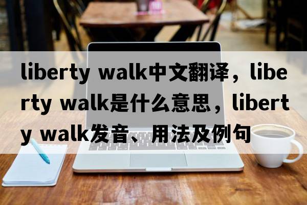 liberty walk中文翻譯，liberty walk是什么意思，liberty walk發(fā)音、用法及例句