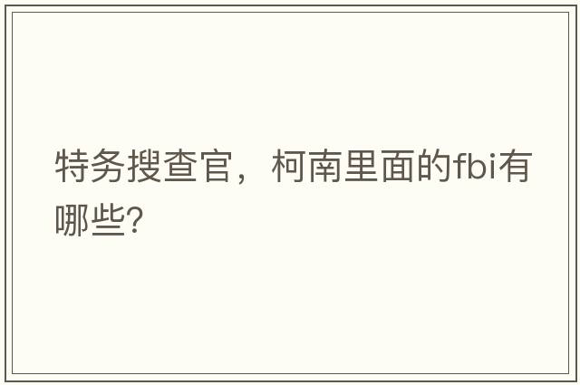 特務(wù)搜查官，柯南里面的FBI有哪些？