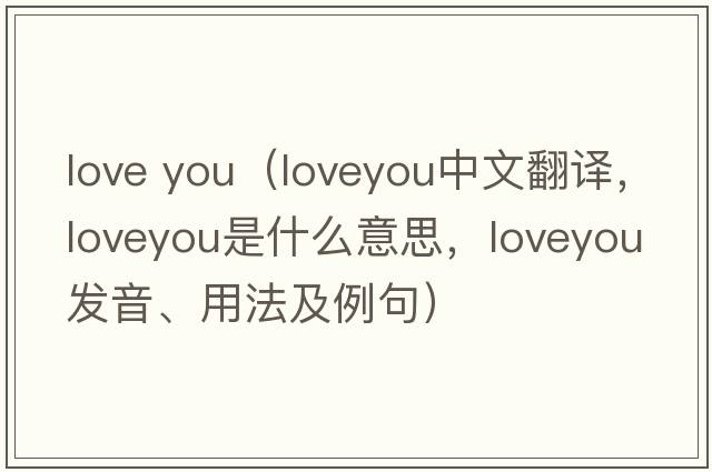 love you（loveyou中文翻譯，loveyou是什么意思，loveyou發(fā)音、用法及例句）