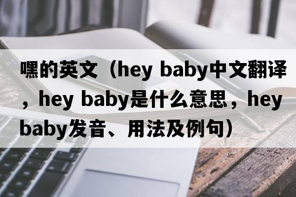 嘿的英文（hey baby中文翻譯，hey baby是什么意思，hey baby發(fā)音、用法及例句）