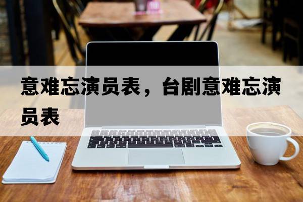 意難忘演員表，臺劇意難忘演員表