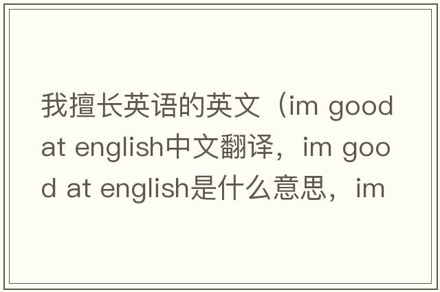 我擅長(cháng)英語(yǔ)的英文（im good at english中文翻譯，im good at english是什么意思，im good at english發(fā)音、用法及例句）