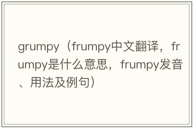 grumpy（frumpy中文翻譯，frumpy是什么意思，frumpy發(fā)音、用法及例句）