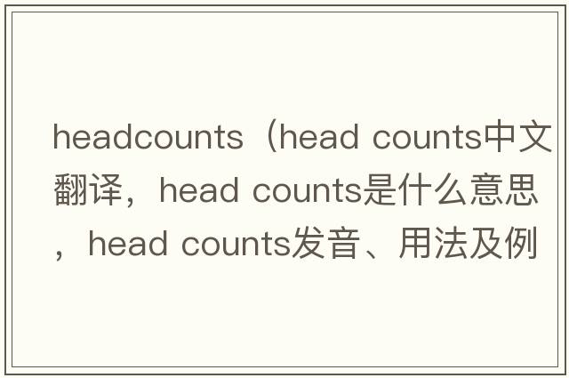 headcounts（head counts中文翻譯，head counts是什么意思，head counts發(fā)音、用法及例句）