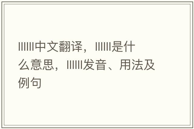 llllll中文翻譯，llllll是什么意思，llllll發(fā)音、用法及例句